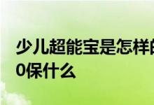 少儿超能宝是怎样的一个保险? 少儿超能宝3 0保什么