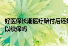 好医保长期医疗赔付后还能续保吗 好医保住院医疗理赔后可以续保吗