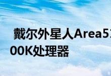  戴尔外星人Area51m搭载英特尔桌面级i79700K处理器 