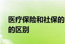 医疗保险和社保的区别在哪 医疗保险和社保的区别