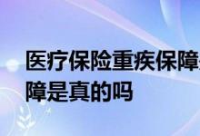 医疗保险重疾保障是真的吗 医疗保险重疾保障是真的吗