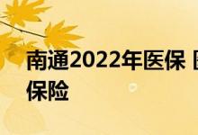 南通2022年医保 医保南通保2022版是什么保险