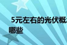  5元左右的光伏概念股 光伏产业龙头股票有哪些 