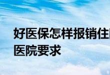 好医保怎样报销住院费 好医保住院医疗报销医院要求