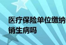 医疗保险单位缴纳部分报销吗 医疗险只能报销生病吗