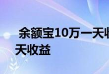  余额宝10万一天收益多少 余额宝10万元一天收益 