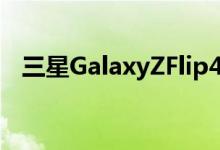  三星GalaxyZFlip4不是显示屏不足的相机 