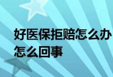 好医保拒赔怎么办 好医保住院医疗报销被拒怎么回事