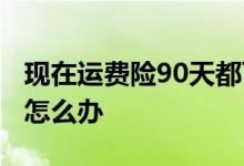 现在运费险90天都可以退货 运费险超过90天怎么办