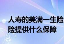 人寿的美满一生险怎么样的 和美一生终身寿险提供什么保障