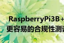  RaspberryPi3B+具有更快的CPU和WiFi和更容易的合规性测试 