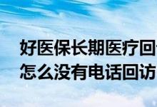 好医保长期医疗回访是什么 好医保长期医疗怎么没有电话回访