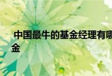  中国最牛的基金经理有哪些人 最受欢迎基金经理的代表基金 