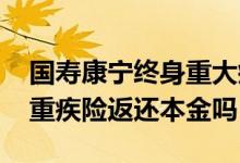 国寿康宁终身重大疾病保险返还本金吗 康宁重疾险返还本金吗