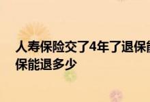 人寿保险交了4年了退保能退多少钱 人寿保险交了4年了退保能退多少