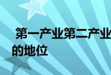  第一产业第二产业第三产业是什么 三大产业的地位 