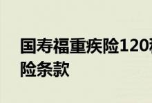 国寿福重疾险120种重疾明细表 国寿福重疾险条款