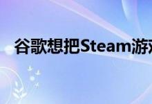  谷歌想把Steam游戏商店带到ChromeOS 