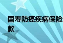 国寿防癌疾病保险返还 国寿防癌疾病保险条款