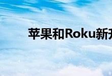  苹果和Roku新升级了流媒体遥控器 