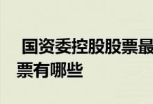  国资委控股股票最高有哪些 国资委控股的股票有哪些 