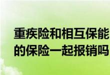 重疾险和相互保能同时报吗 相互保可以和别的保险一起报销吗