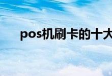  pos机刷卡的十大禁忌 pos机刷卡禁忌 