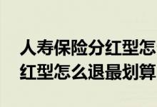 人寿保险分红型怎么退保损失小 人寿保险分红型怎么退最划算