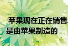  苹果现在正在销售AirPower基本上只是它不是由苹果制造的 