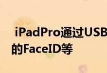  iPadPro通过USBC输出4KHDR视频和灵活的FaceID等 