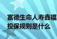 富德生命人寿鑫福如意 富德生命鑫福如意的投保规则是什么