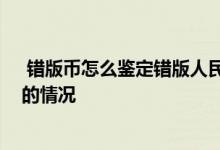  错版币怎么鉴定错版人民币怎么鉴定 人民币错版币常出现的情况 