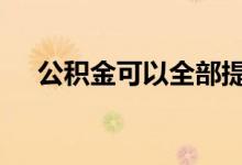  公积金可以全部提取出来吗 公积金介绍 