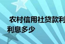  农村信用社贷款利息多少厘 农村信用社贷款利息多少 