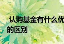  认购基金有什么优势和风险 认购和申购基金的区别 