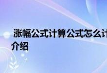  涨幅公式计算公式怎么计算股票的涨幅 股票涨幅度的详细介绍 