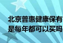 北京普惠健康保有必要买吗 北京普惠健康保是每年都可以买吗