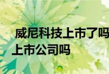  威尼科技上市了吗 威尼科技发展有限公司是上市公司吗 