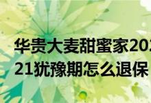 华贵大麦甜蜜家2021投保 华贵大麦甜蜜家2021犹豫期怎么退保