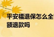 平安福退保怎么全额退款 平安福退保可以全额退款吗