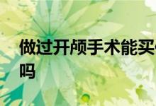 做过开颅手术能买保险吗 做开颅手术保险赔吗