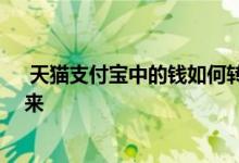  天猫支付宝中的钱如何转出来的 天猫支付宝的钱如何拿出来 