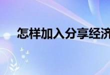 怎样加入分享经济赚钱 怎样加入相互保