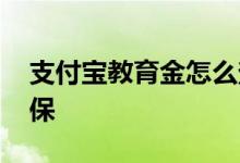 支付宝教育金怎么查询 支付宝教育金怎么退保