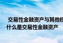  交易性金融资产与其他权益工具投资的会计核算有何区别 什么是交易性金融资产 