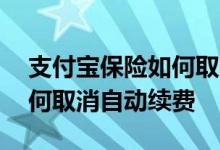 支付宝保险如何取消自动扣款 支付宝保险如何取消自动续费