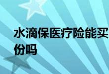 水滴保医疗险能买吗 水滴长期医疗险能买多份吗