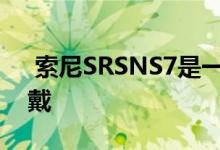  索尼SRSNS7是一款无线音箱家庭影院迷佩戴 