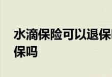 水滴保险可以退保吗 水滴长期医疗险可以退保吗