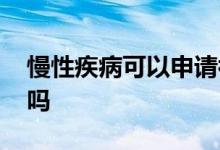 慢性疾病可以申请补助吗 慢性疾病可以投保吗